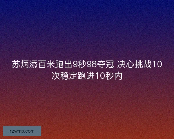 苏炳添百米跑出9秒98夺冠 决心挑战10次稳定跑进10秒内