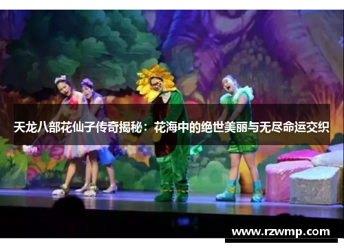 天龙八部花仙子传奇揭秘：花海中的绝世美丽与无尽命运交织