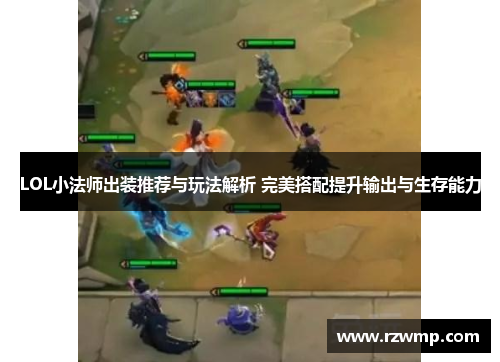 LOL小法师出装推荐与玩法解析 完美搭配提升输出与生存能力