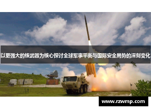 以更强大的核武器为核心探讨全球军事平衡与国际安全局势的深刻变化