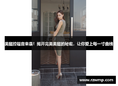 美腿控福音来袭！揭开完美美腿的秘密，让你爱上每一寸曲线