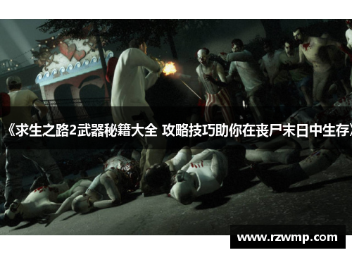 《求生之路2武器秘籍大全 攻略技巧助你在丧尸末日中生存》