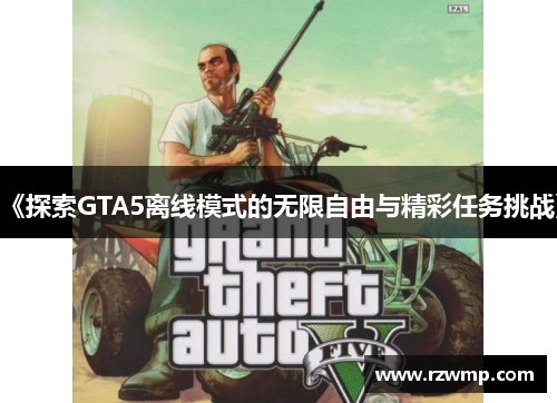 《探索GTA5离线模式的无限自由与精彩任务挑战》